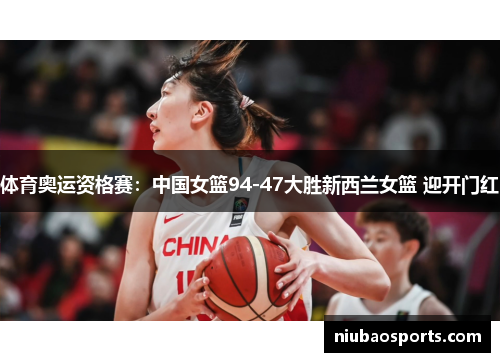 体育奥运资格赛：中国女篮94-47大胜新西兰女篮 迎开门红